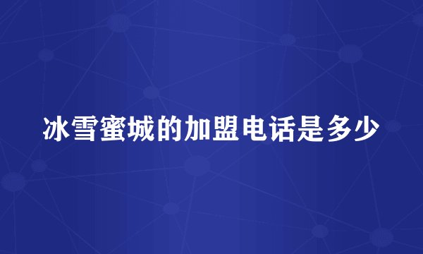 冰雪蜜城的加盟电话是多少