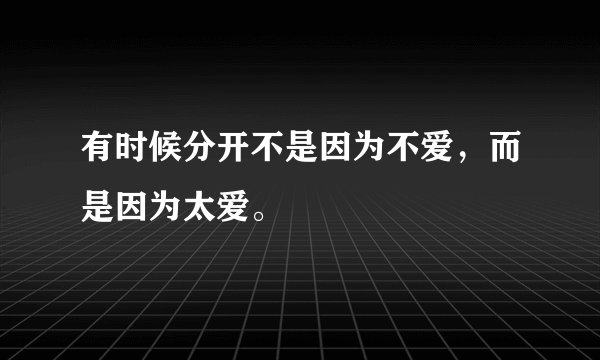 有时候分开不是因为不爱，而是因为太爱。