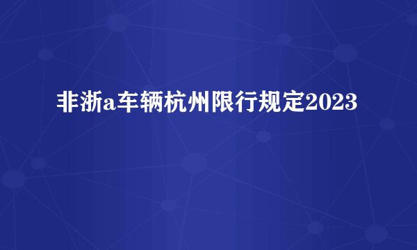 非浙a车辆杭州限行规定2023