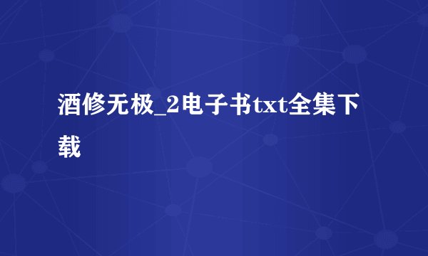 酒修无极_2电子书txt全集下载