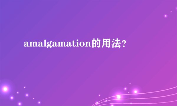 amalgamation的用法？