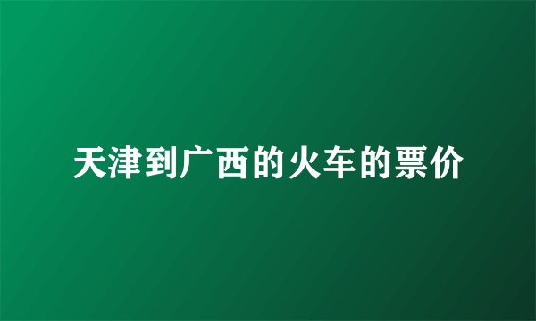 天津到广西的火车的票价
