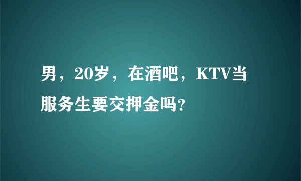 男，20岁，在酒吧，KTV当服务生要交押金吗？