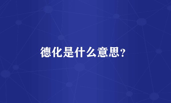 德化是什么意思?