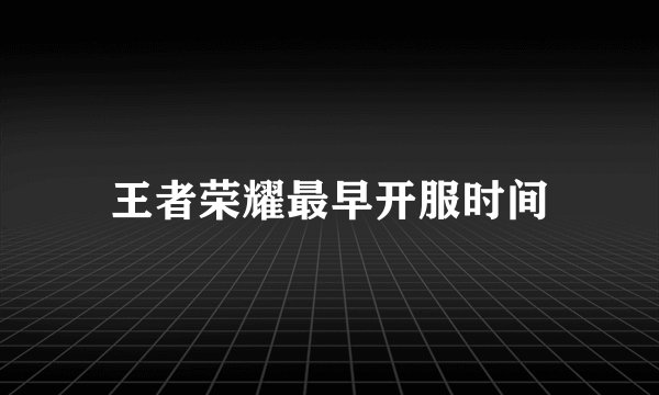王者荣耀最早开服时间