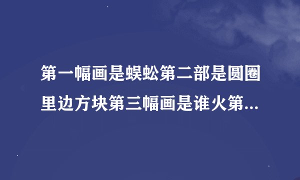 第一幅画是蜈蚣第二部是圆圈里边方块第三幅画是谁火第四幅画是哭笑打一成语？
