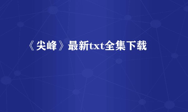 《尖峰》最新txt全集下载