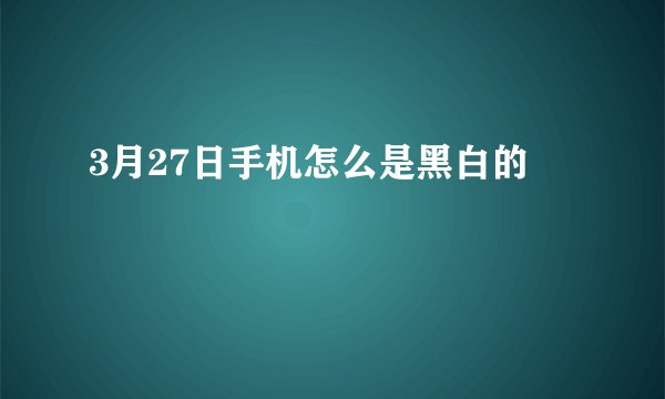 3月27日手机怎么是黑白的