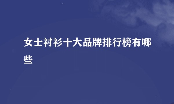 女士衬衫十大品牌排行榜有哪些