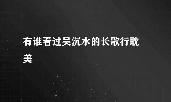 有谁看过吴沉水的长歌行耽 美