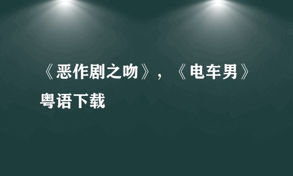 《恶作剧之吻》，《电车男》粤语下载