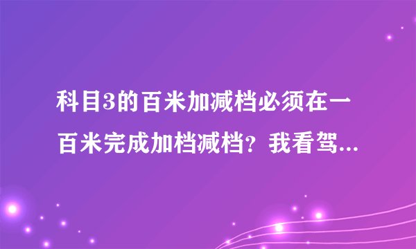 科目3的百米加减档必须在一百米完成加档减档？我看驾考宝典上面说的每个档位还有速度规定，什么1档速度