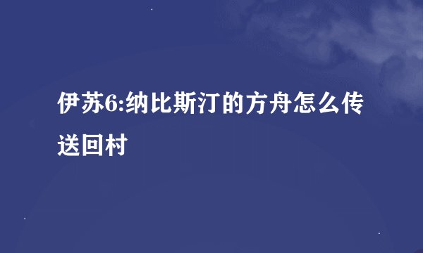 伊苏6:纳比斯汀的方舟怎么传送回村