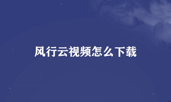 风行云视频怎么下载