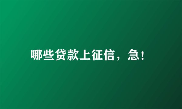 哪些贷款上征信，急！