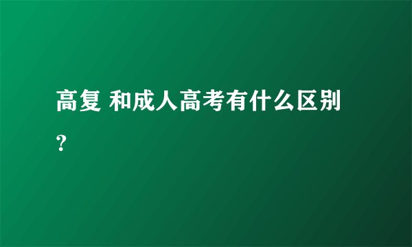 高复 和成人高考有什么区别？