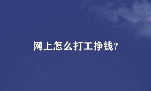 网上怎么打工挣钱?