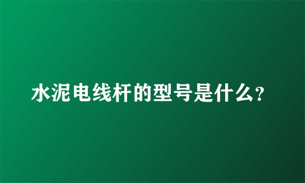 水泥电线杆的型号是什么？