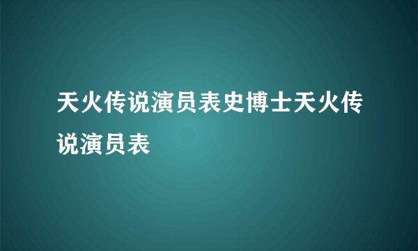 天火传说演员表史博士天火传说演员表