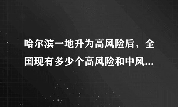 哈尔滨一地升为高风险后，全国现有多少个高风险和中风险地区？