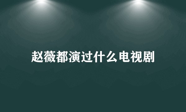 赵薇都演过什么电视剧