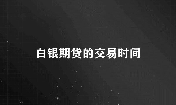 白银期货的交易时间