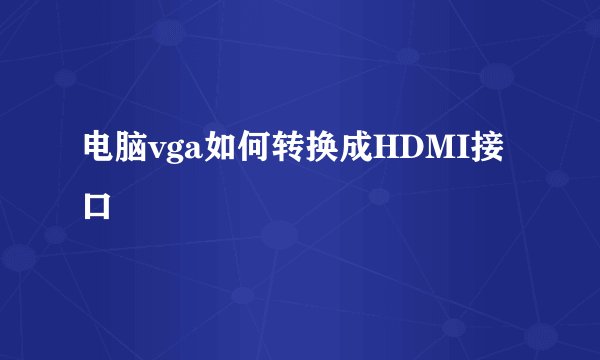 电脑vga如何转换成HDMI接口
