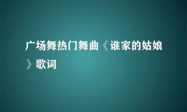 广场舞热门舞曲《谁家的姑娘》歌词