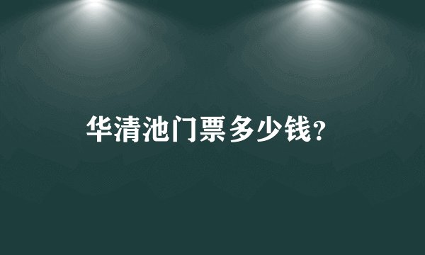 华清池门票多少钱？