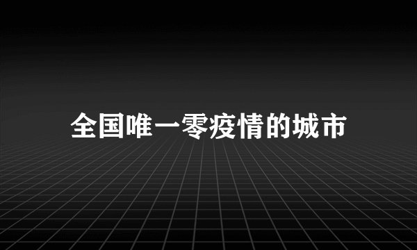 全国唯一零疫情的城市