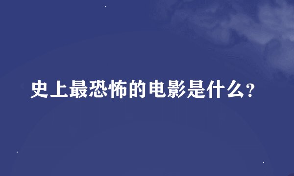 史上最恐怖的电影是什么？