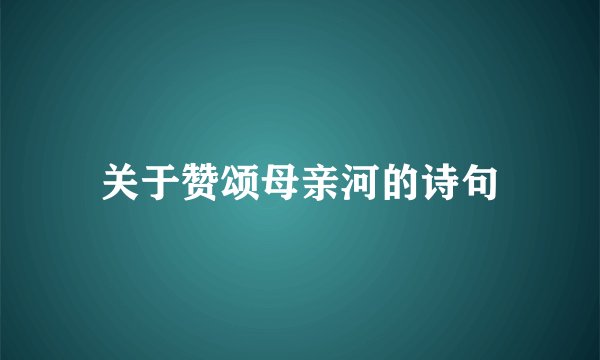 关于赞颂母亲河的诗句