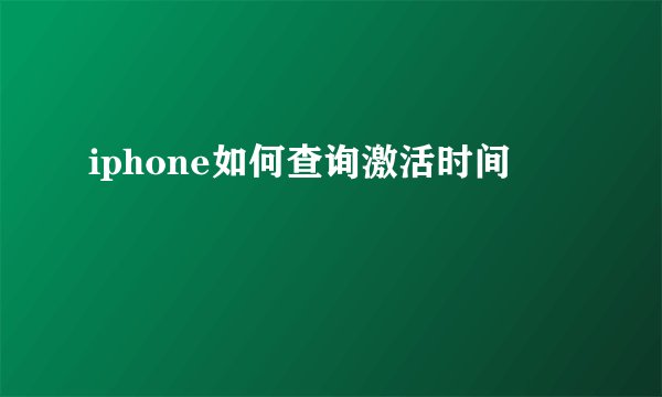 iphone如何查询激活时间