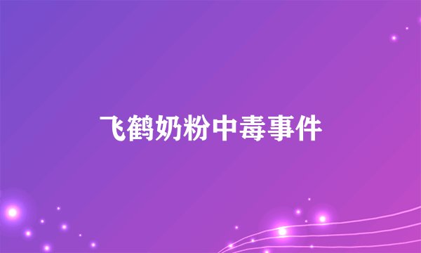 飞鹤奶粉中毒事件