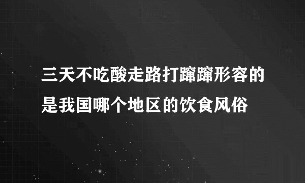 三天不吃酸走路打蹿蹿形容的是我国哪个地区的饮食风俗