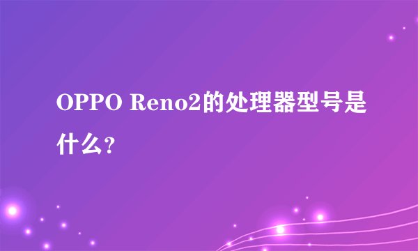OPPO Reno2的处理器型号是什么？