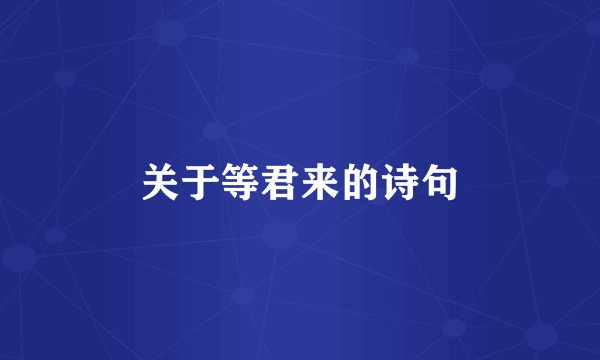 关于等君来的诗句