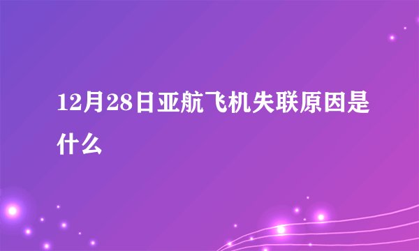 12月28日亚航飞机失联原因是什么