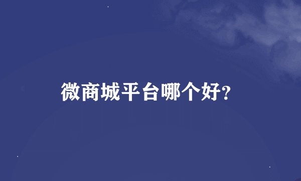 微商城平台哪个好？