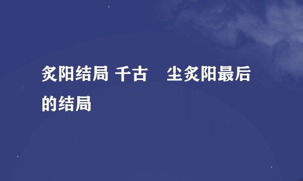 炙阳结局 千古玦尘炙阳最后的结局