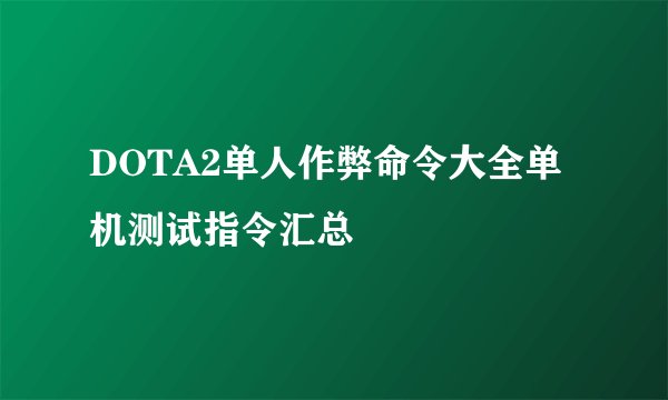DOTA2单人作弊命令大全单机测试指令汇总