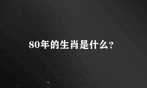 80年的生肖是什么？
