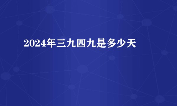 2024年三九四九是多少天