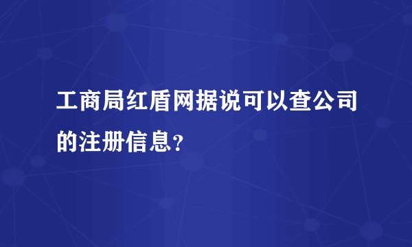 工商局红盾网据说可以查公司的注册信息？
