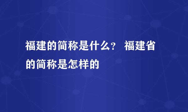 福建的简称是什么？ 福建省的简称是怎样的