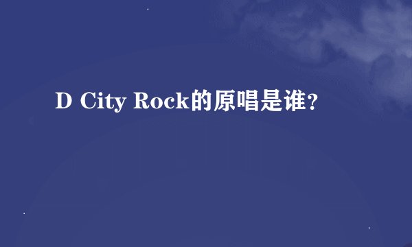D City Rock的原唱是谁？