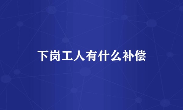 下岗工人有什么补偿