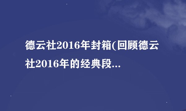 德云社2016年封箱(回顾德云社2016年的经典段子和荣誉时刻)