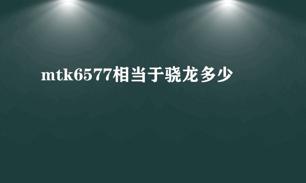 mtk6577相当于骁龙多少