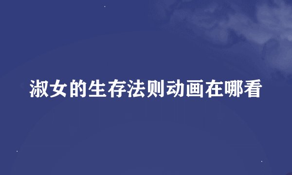 淑女的生存法则动画在哪看